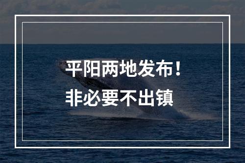 平阳两地发布！非必要不出镇
