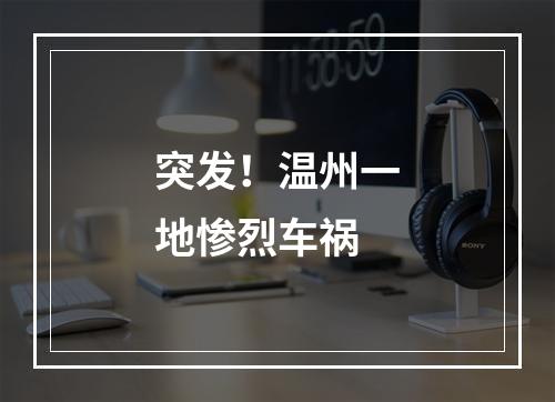 突发！温州一地惨烈车祸