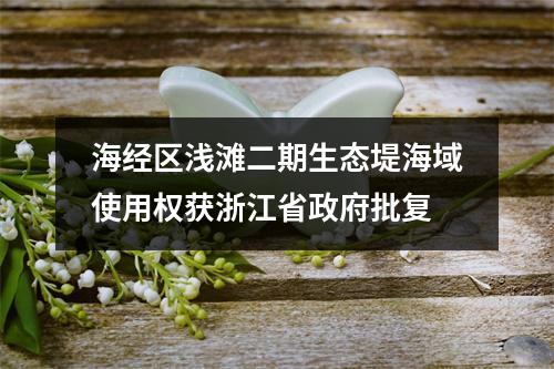海经区浅滩二期生态堤海域使用权获浙江省政府批复