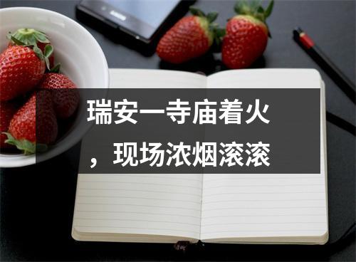 瑞安一寺庙着火，现场浓烟滚滚