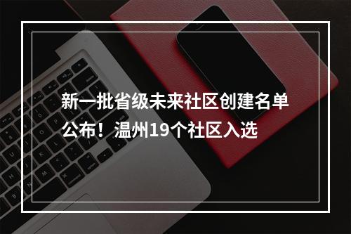新一批省级未来社区创建名单公布！温州19个社区入选