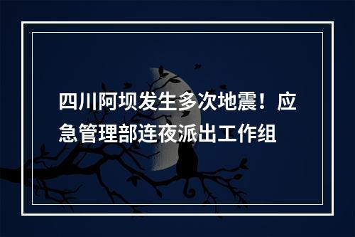四川阿坝发生多次地震！应急管理部连夜派出工作组