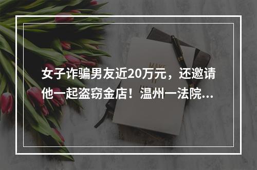 女子诈骗男友近20万元，还邀请他一起盗窃金店！温州一法院判了