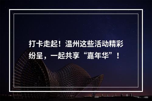 打卡走起！温州这些活动精彩纷呈，一起共享“嘉年华”！