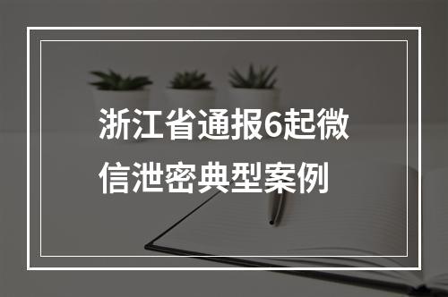 浙江省通报6起微信泄密典型案例