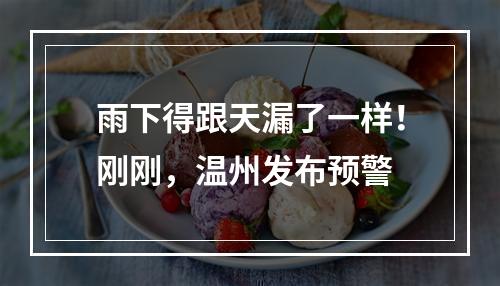 雨下得跟天漏了一样！刚刚，温州发布预警