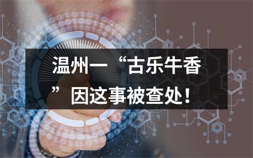 温州一“古乐牛香”因这事被查处！