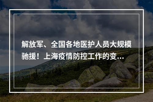 解放军、全国各地医护人员大规模驰援！上海疫情防控工作的变与不变