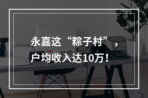 永嘉这“粽子村”，户均收入达10万！