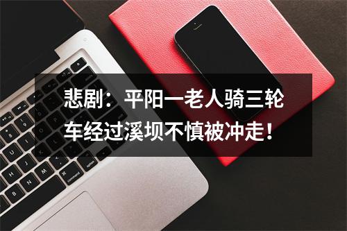 悲剧：平阳一老人骑三轮车经过溪坝不慎被冲走！