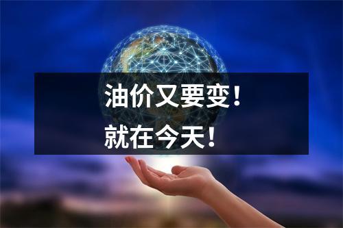 油价又要变！就在今天！