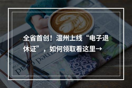 全省首创！温州上线“电子退休证”，如何领取看这里→