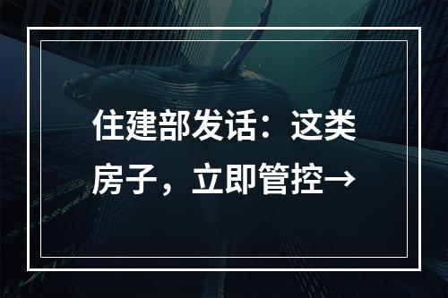 住建部发话：这类房子，立即管控→