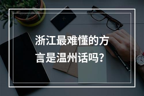 浙江最难懂的方言是温州话吗？