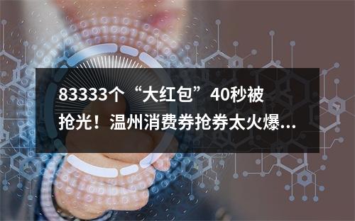83333个“大红包”40秒被抢光！温州消费券抢券太火爆了