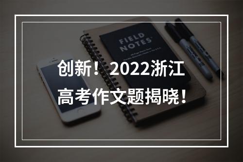 创新！2022浙江高考作文题揭晓！