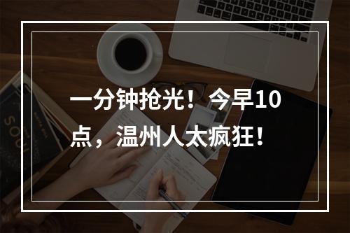 一分钟抢光！今早10点，温州人太疯狂！