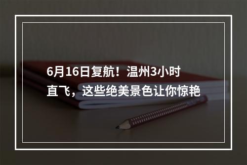 6月16日复航！温州3小时直飞，这些绝美景色让你惊艳