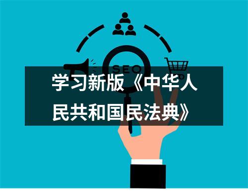 学习新版《中华人民共和国民法典》
