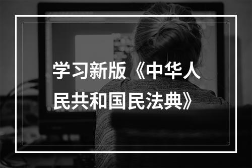 学习新版《中华人民共和国民法典》