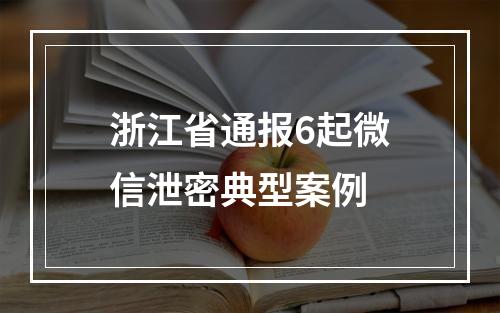 浙江省通报6起微信泄密典型案例