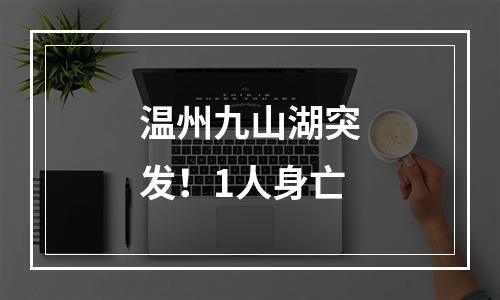 温州九山湖突发！1人身亡
