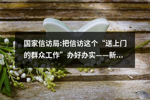 国家信访局:把信访这个“送上门的群众工作”办好办实——新时代信访工作维护群众权...