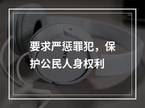 要求严惩罪犯，保护公民人身权利