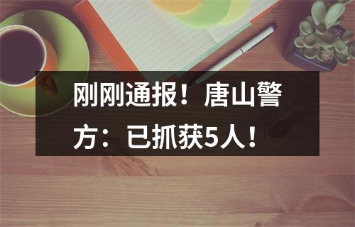 刚刚通报！唐山警方：已抓获5人！