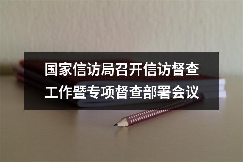国家信访局召开信访督查工作暨专项督查部署会议