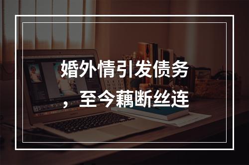 婚外情引发债务，至今藕断丝连