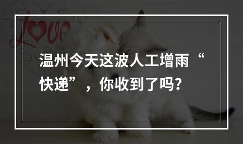 温州今天这波人工增雨“快递”，你收到了吗？