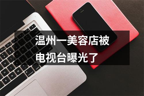 温州一美容店被电视台曝光了