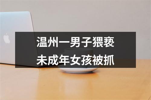 温州一男子猥亵未成年女孩被抓