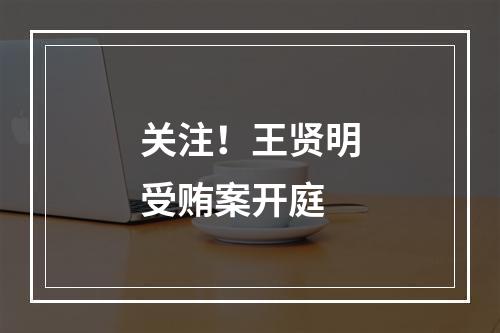 关注！王贤明受贿案开庭