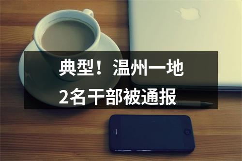 典型！温州一地2名干部被通报