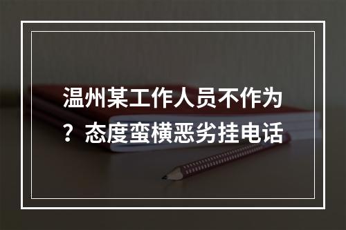 温州某工作人员不作为？态度蛮横恶劣挂电话