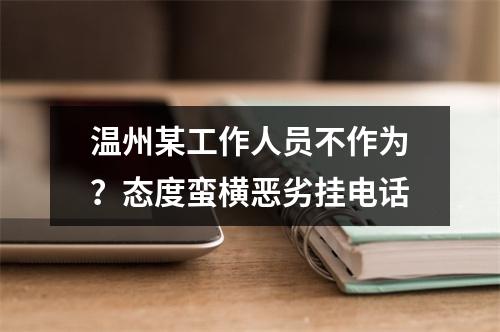 温州某工作人员不作为？态度蛮横恶劣挂电话