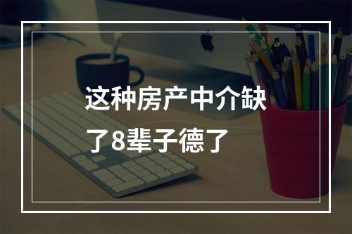 这种房产中介缺了8辈子德了