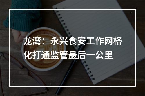 龙湾：永兴食安工作网格化打通监管最后一公里