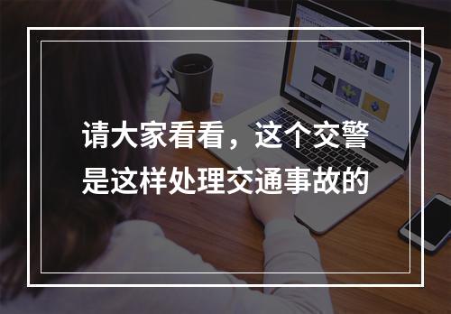 请大家看看，这个交警是这样处理交通事故的