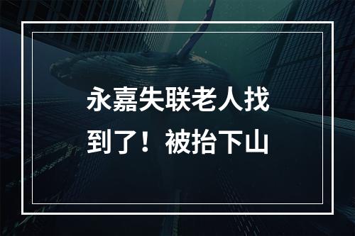 永嘉失联老人找到了！被抬下山