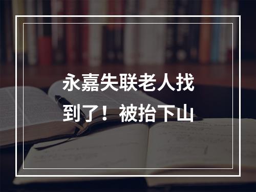 永嘉失联老人找到了！被抬下山