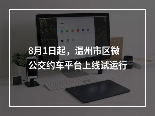 8月1日起，温州市区微公交约车平台上线试运行