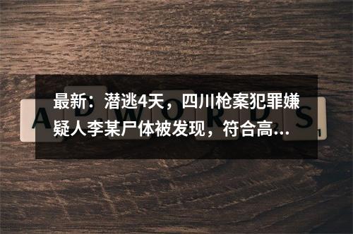 最新：潜逃4天，四川枪案犯罪嫌疑人李某尸体被发现，符合高坠死亡特征