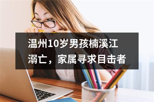 温州10岁男孩楠溪江溺亡，家属寻求目击者