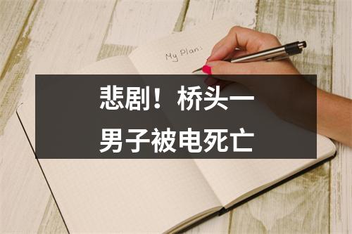 悲剧！桥头一男子被电死亡
