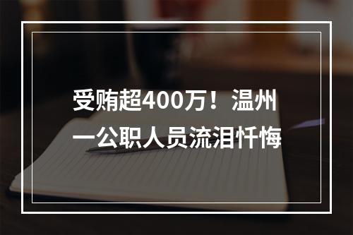 受贿超400万！温州一公职人员流泪忏悔
