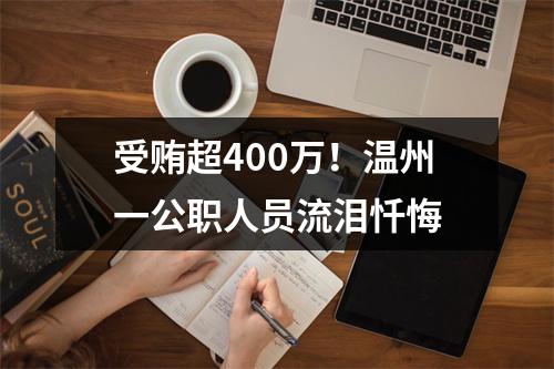 受贿超400万！温州一公职人员流泪忏悔