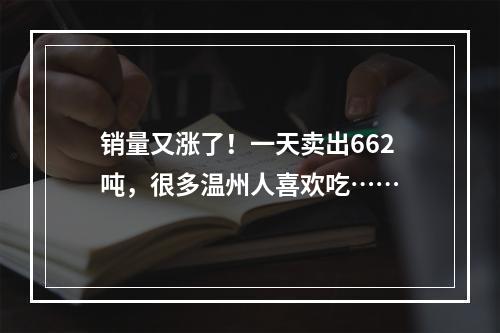 销量又涨了！一天卖出662吨，很多温州人喜欢吃……